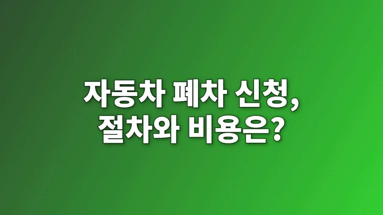 자동차 폐차 신청, 절차와 비용은?